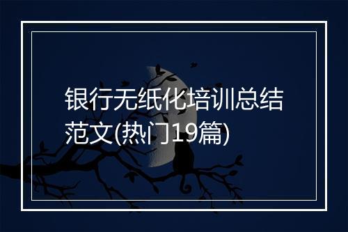 银行无纸化培训总结范文(热门19篇)