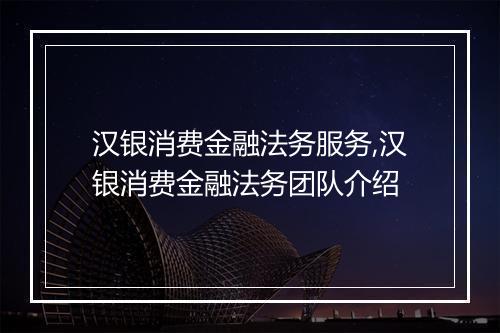 汉银消费金融法务服务,汉银消费金融法务团队介绍