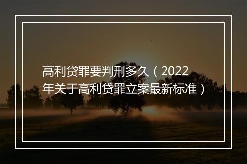 高利贷罪要判刑多久（2022年关于高利贷罪立案最新标准）