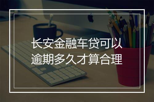 长安金融车贷可以逾期多久才算合理
