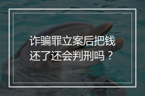 诈骗罪立案后把钱还了还会判刑吗？