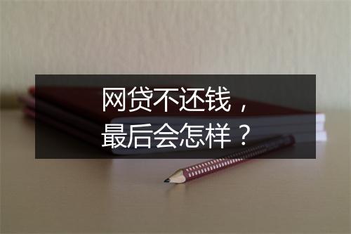 网贷不还钱，最后会怎样？