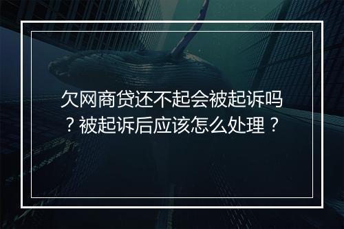 欠网商贷还不起会被起诉吗？被起诉后应该怎么处理？