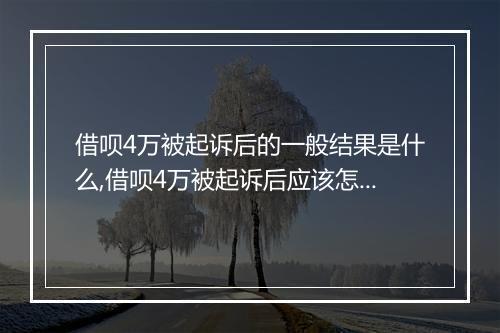 借呗4万被起诉后的一般结果是什么,借呗4万被起诉后应该怎么处理