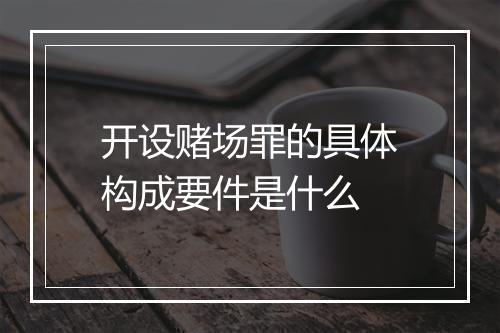 开设赌场罪的具体构成要件是什么