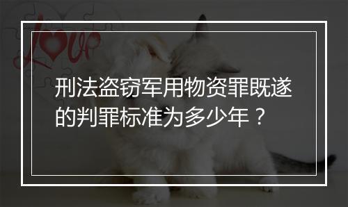 刑法盗窃军用物资罪既遂的判罪标准为多少年？