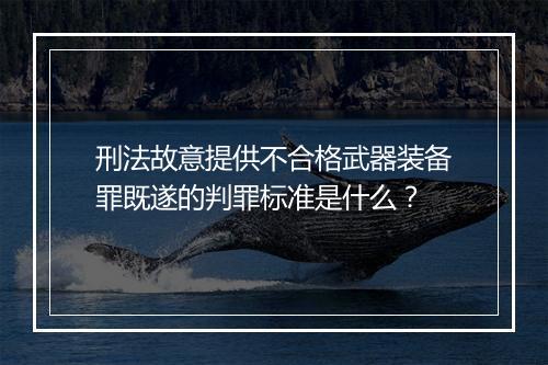 刑法故意提供不合格武器装备罪既遂的判罪标准是什么？