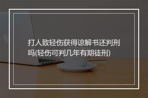 打人致轻伤获得谅解书还判刑吗(轻伤可判几年有期徒刑)