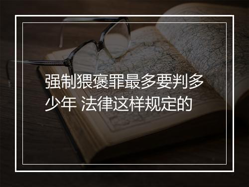 强制猥褒罪最多要判多少年 法律这样规定的
