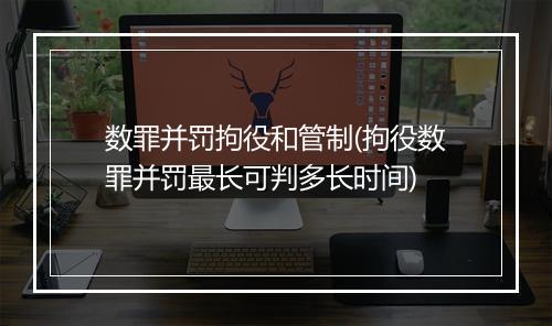 数罪并罚拘役和管制(拘役数罪并罚最长可判多长时间)