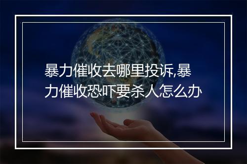 暴力催收去哪里投诉,暴力催收恐吓要杀人怎么办