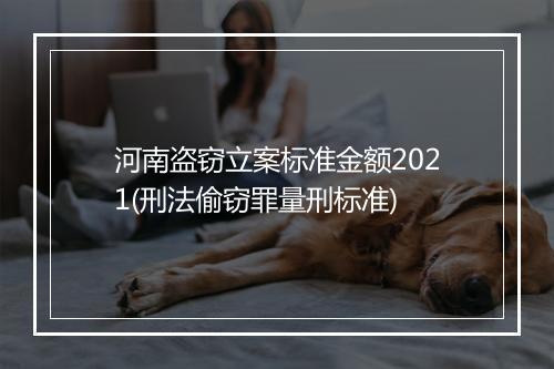 河南盗窃立案标准金额2021(刑法偷窃罪量刑标准)