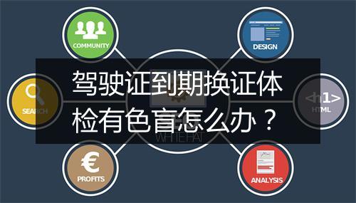 驾驶证到期换证体检有色盲怎么办？