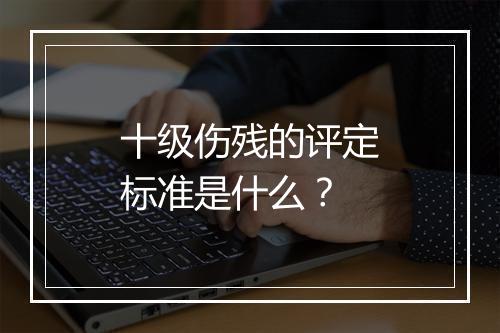 十级伤残的评定标准是什么？