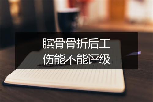 膑骨骨折后工伤能不能评级