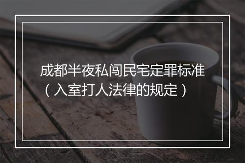 成都半夜私闯民宅定罪标准（入室打人法律的规定）