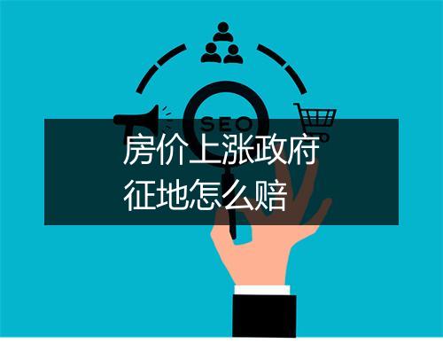 房价上涨政府征地怎么赔