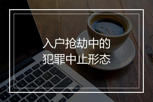 入户抢劫中的犯罪中止形态