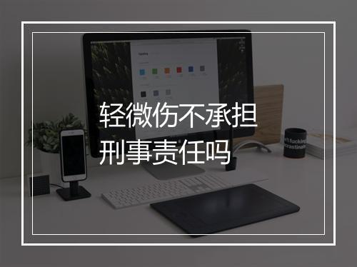 轻微伤不承担刑事责任吗