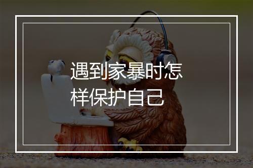 遇到家暴时怎样保护自己