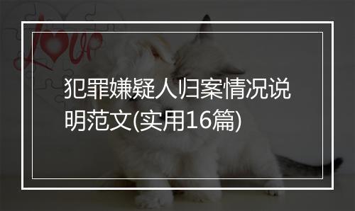 犯罪嫌疑人归案情况说明范文(实用16篇)