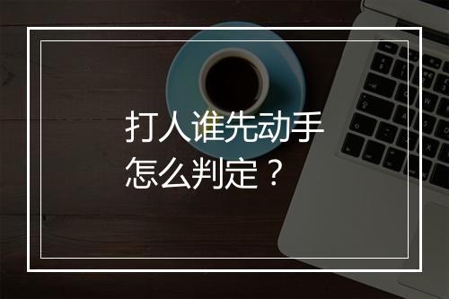 打人谁先动手怎么判定？