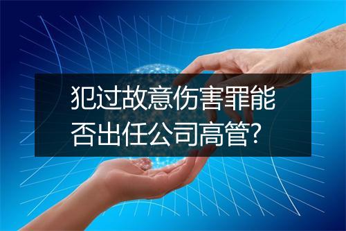 犯过故意伤害罪能否出任公司高管?
