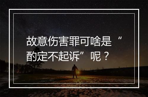 故意伤害罪可啥是“酌定不起诉”呢？