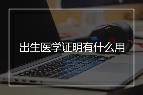 出生医学证明有什么用