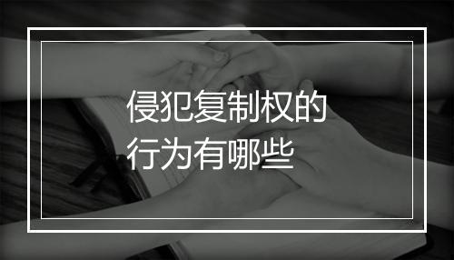 侵犯复制权的行为有哪些
