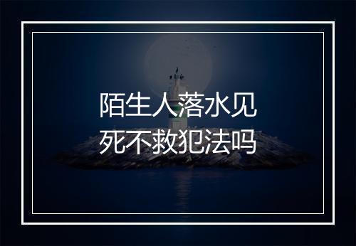 陌生人落水见死不救犯法吗