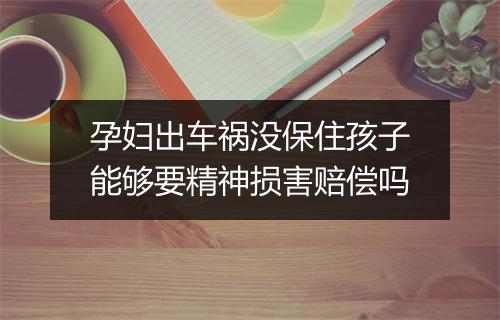 孕妇出车祸没保住孩子能够要精神损害赔偿吗