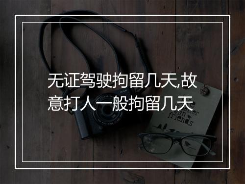 无证驾驶拘留几天,故意打人一般拘留几天