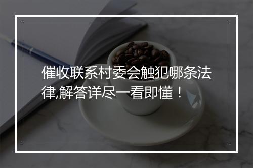催收联系村委会触犯哪条法律,解答详尽一看即懂！
