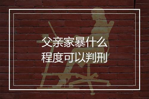 父亲家暴什么程度可以判刑