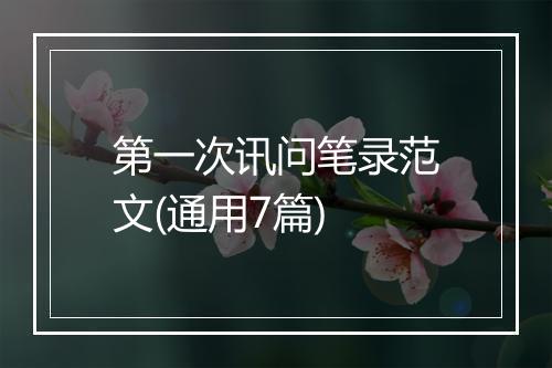 第一次讯问笔录范文(通用7篇)