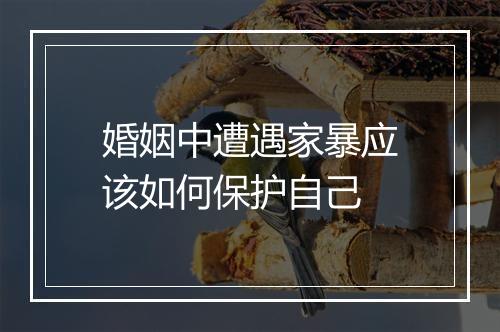 婚姻中遭遇家暴应该如何保护自己