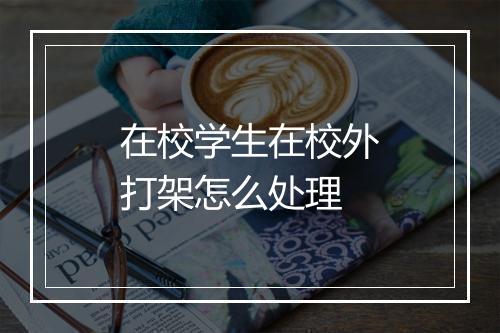 在校学生在校外打架怎么处理