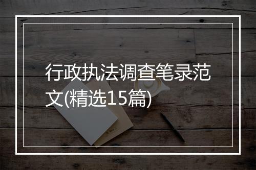 行政执法调查笔录范文(精选15篇)