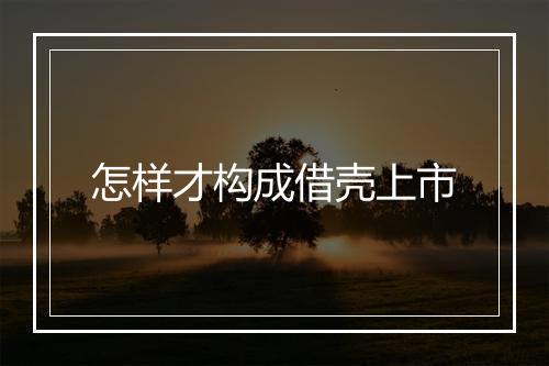 怎样才构成借壳上市