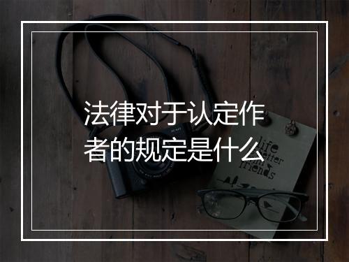 法律对于认定作者的规定是什么