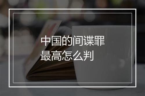 中国的间谍罪最高怎么判