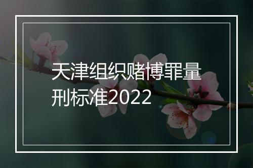 天津组织赌博罪量刑标准2022