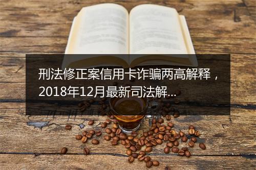 刑法修正案信用卡诈骗两高解释，2018年12月最新司法解释信用卡诈骗