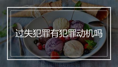 过失犯罪有犯罪动机吗