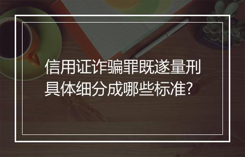 信用证诈骗罪既遂量刑具体细分成哪些标准?