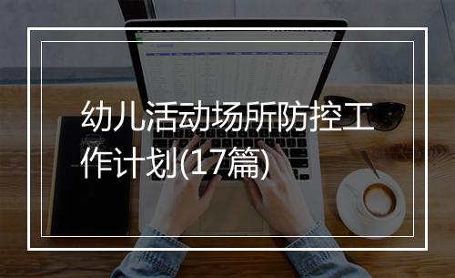 幼儿活动场所防控工作计划(17篇)