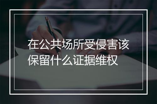 在公共场所受侵害该保留什么证据维权