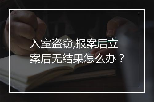 入室盗窃,报案后立案后无结果怎么办？