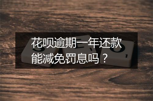 花呗逾期一年还款能减免罚息吗？